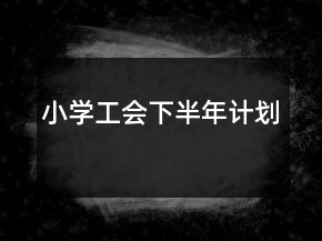 小學(xué)工會(huì)下半年計(jì)劃