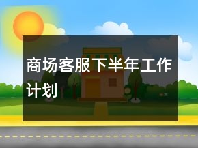 商場(chǎng)客服下半年工作計(jì)劃