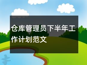 倉(cāng)庫(kù)管理員下半年工作計(jì)劃范文