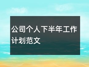 公司個(gè)人下半年工作計(jì)劃范文