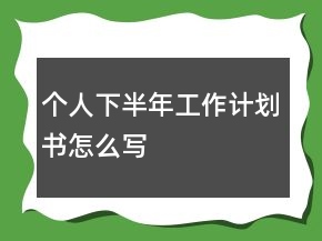 個(gè)人下半年工作計(jì)劃書(shū)怎么寫(xiě)