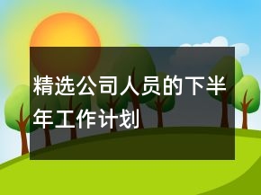 精選公司人員的下半年工作計(jì)劃
