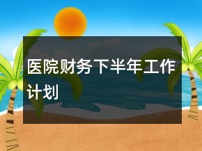 醫(yī)院財(cái)務(wù)下半年工作計(jì)劃
