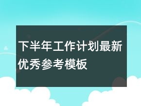 下半年工作計劃最新優(yōu)秀參考模板