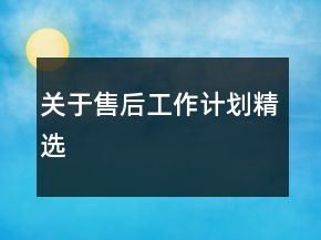 關(guān)于售后工作計(jì)劃精選