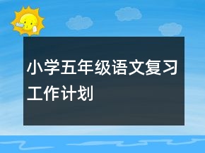 小學(xué)五年級(jí)語(yǔ)文復(fù)習(xí)工作計(jì)劃