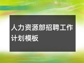 人力資源部招聘工作計(jì)劃模板