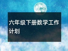 六年級下冊數(shù)學(xué)工作計劃