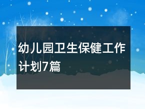 幼兒園衛(wèi)生保健工作計(jì)劃7篇