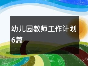 幼兒園教師工作計劃6篇