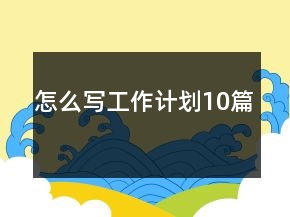 怎么寫工作計(jì)劃10篇