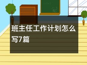 班主任工作計(jì)劃怎么寫(xiě)7篇