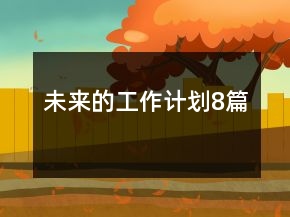 未來的工作計(jì)劃8篇