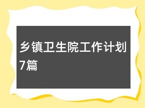 鄉(xiāng)鎮(zhèn)衛(wèi)生院工作計劃7篇