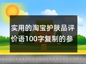 實(shí)用的淘寶護(hù)膚品評(píng)價(jià)語(yǔ)100字復(fù)制的參考74條