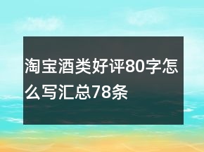 淘寶酒類好評(píng)80字怎么寫匯總78條