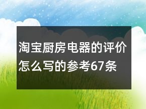 淘寶廚房電器的評(píng)價(jià)怎么寫的參考67條