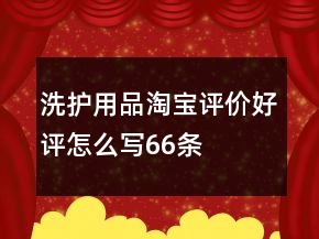 洗護(hù)用品淘寶評(píng)價(jià)好評(píng)怎么寫66條