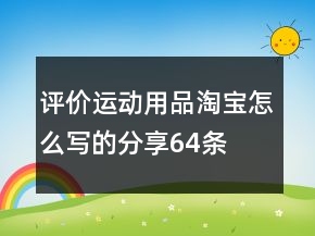 評(píng)價(jià)運(yùn)動(dòng)用品淘寶怎么寫的分享64條
