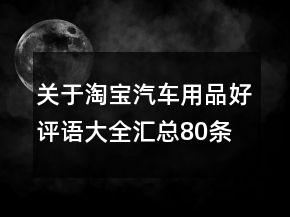關(guān)于淘寶汽車用品好評(píng)語(yǔ)大全匯總80條