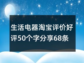 生活電器淘寶評價好評50個字分享68條