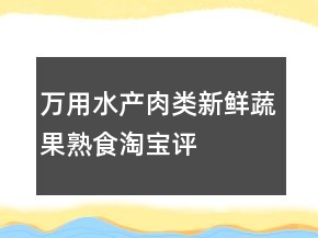 萬用水產(chǎn)肉類、新鮮蔬果、熟食淘寶評價好評50個字60條