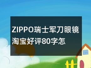 ZIPPO、瑞士軍刀、眼鏡淘寶好評80字怎么寫分享63條