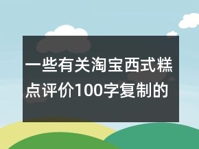 一些有關(guān)淘寶西式糕點(diǎn)評(píng)價(jià)100字復(fù)制的參考72條