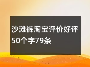 沙灘褲淘寶評價(jià)好評50個(gè)字79條
