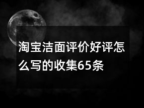 淘寶潔面評(píng)價(jià)好評(píng)怎么寫(xiě)的收集65條