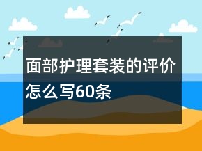 面部護(hù)理套裝的評(píng)價(jià)怎么寫60條