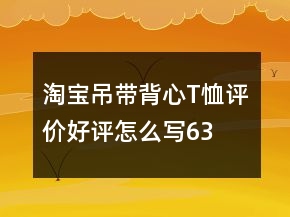 淘寶吊帶、背心、T恤評價(jià)好評怎么寫63條