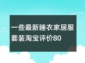 一些最新睡衣、家居服套裝淘寶評(píng)價(jià)80字復(fù)制的收集76條