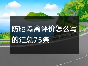 防曬、隔離評(píng)價(jià)怎么寫(xiě)的匯總75條