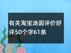 有關(guān)淘寶湯圓評價好評50個字61條