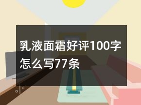 乳液、面霜好評100字怎么寫77條