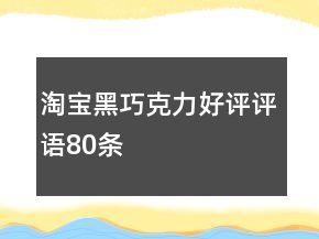 淘寶黑巧克力好評(píng)評(píng)語80條