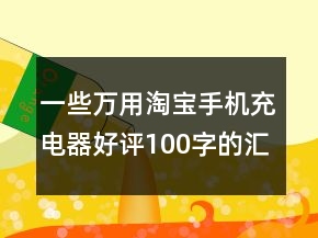 一些萬用淘寶手機(jī)充電器好評100字的匯總73條