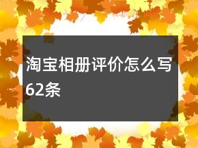 淘寶相冊(cè)評(píng)價(jià)怎么寫62條