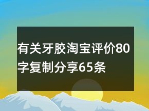 有關(guān)牙膠淘寶評價80字復(fù)制分享65條