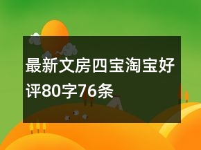 最新文房四寶淘寶好評80字76條