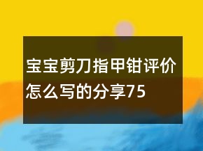 寶寶剪刀、指甲鉗評價怎么寫的分享75條