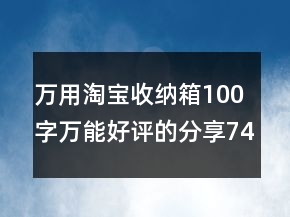 萬用淘寶收納箱100字萬能好評(píng)的分享74條
