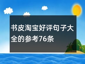 書皮淘寶好評句子大全的參考76條
