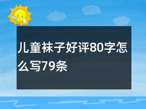 兒童襪子好評(píng)80字怎么寫79條