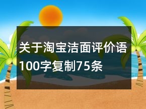 關(guān)于淘寶潔面評價(jià)語100字復(fù)制75條