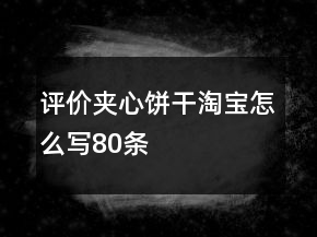 評(píng)價(jià)夾心餅干淘寶怎么寫80條