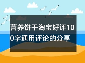 營養(yǎng)餅干淘寶好評(píng)100字通用評(píng)論的分享66條