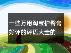 一些萬(wàn)用淘寶護(hù)臀膏好評(píng)的評(píng)語(yǔ)大全的匯總74條