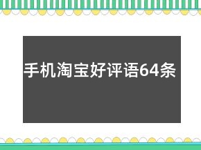 手機(jī)淘寶好評(píng)語(yǔ)64條
